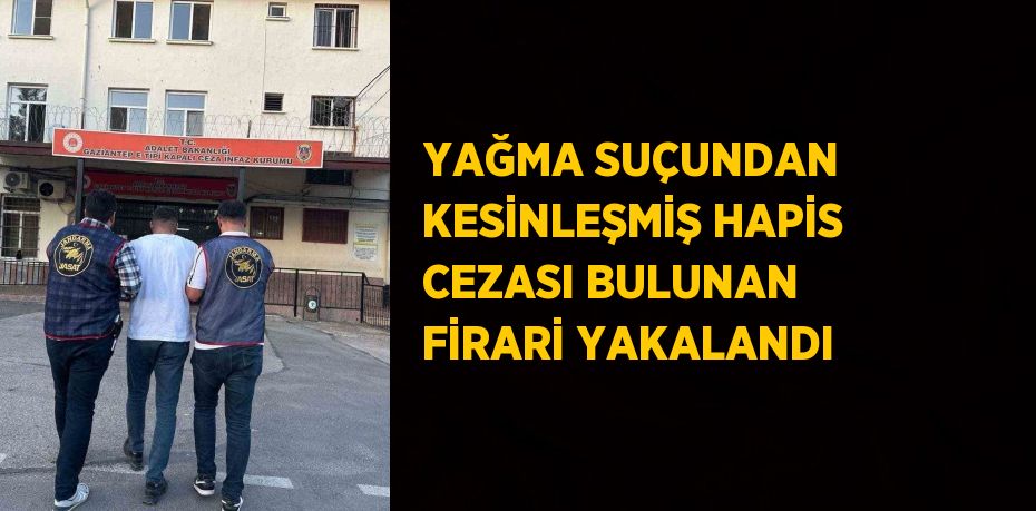 YAĞMA SUÇUNDAN KESİNLEŞMİŞ HAPİS CEZASI BULUNAN FİRARİ YAKALANDI