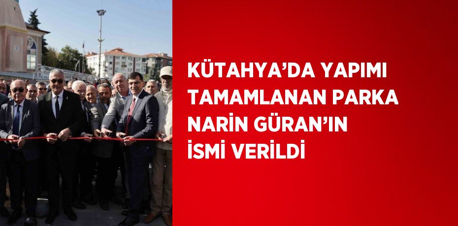 KÜTAHYA’DA YAPIMI TAMAMLANAN PARKA NARİN GÜRAN’IN İSMİ VERİLDİ