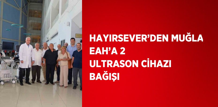 HAYIRSEVER’DEN MUĞLA EAH’A 2 ULTRASON CİHAZI BAĞIŞI