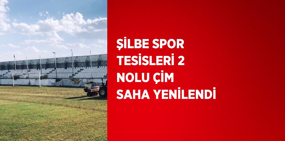 ŞİLBE SPOR TESİSLERİ 2 NOLU ÇİM SAHA YENİLENDİ