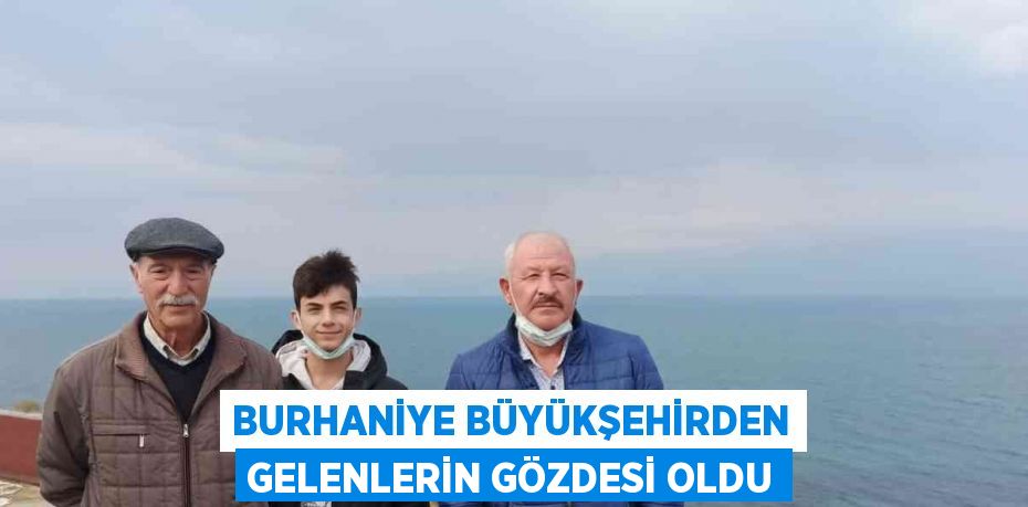 BURHANİYE BÜYÜKŞEHİRDEN GELENLERİN GÖZDESİ OLDU