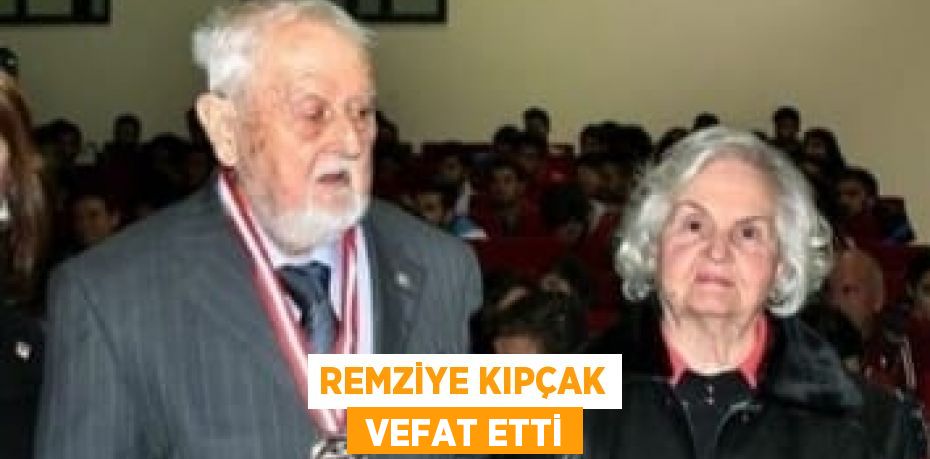 REMZİYE KIPÇAK  VEFAT ETTİ