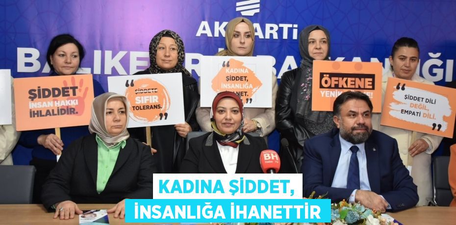 KADINA ŞİDDET,  İNSANLIĞA İHANETTİR