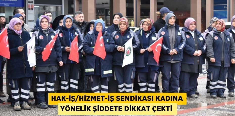 HAK-İŞ/HİZMET-İŞ SENDİKASI KADINA YÖNELİK ŞİDDETE DİKKAT ÇEKTİ