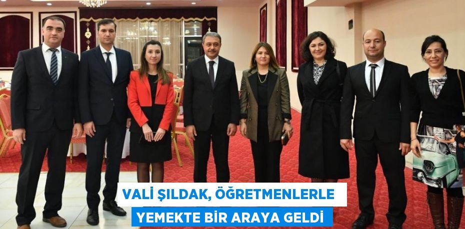 VALİ ŞILDAK, ÖĞRETMENLERLE  YEMEKTE BİR ARAYA GELDİ