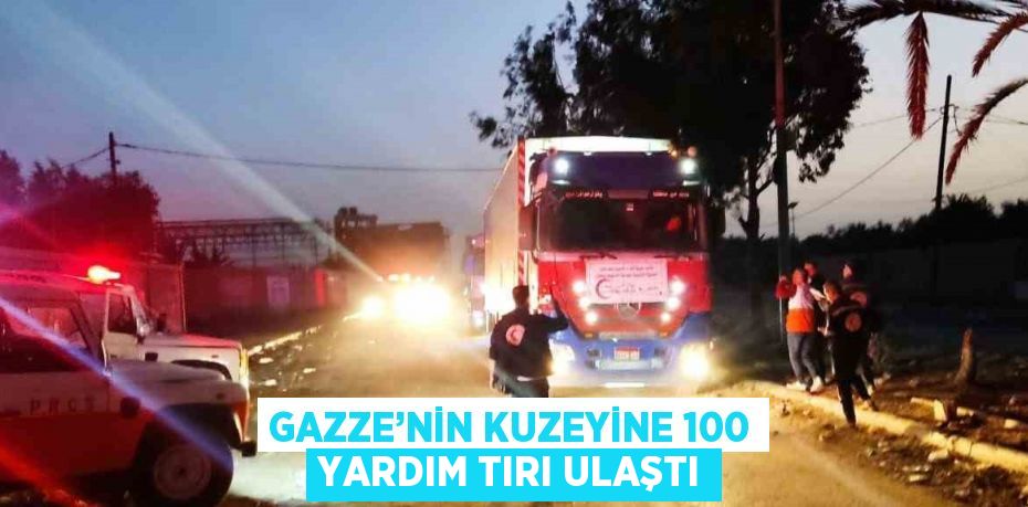 GAZZE’NİN KUZEYİNE 100 YARDIM TIRI ULAŞTI