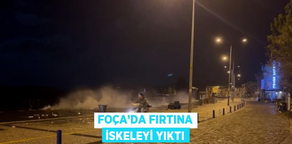 FOÇA’DA FIRTINA İSKELEYİ YIKTI