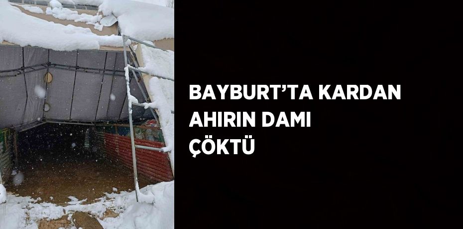 BAYBURT’TA KARDAN AHIRIN DAMI ÇÖKTÜ