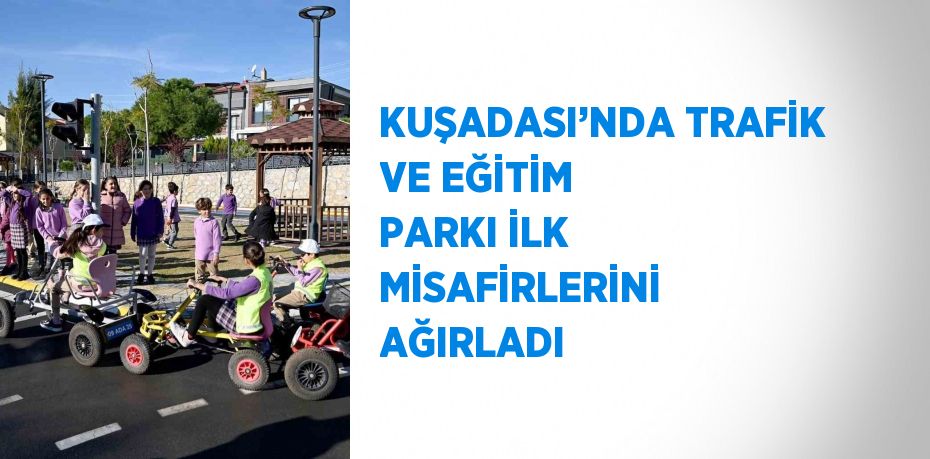 KUŞADASI’NDA TRAFİK VE EĞİTİM PARKI İLK MİSAFİRLERİNİ AĞIRLADI