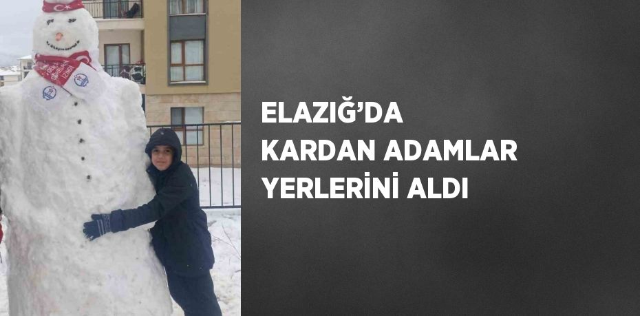 ELAZIĞ’DA  KARDAN ADAMLAR YERLERİNİ ALDI