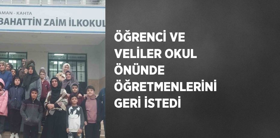 ÖĞRENCİ VE VELİLER OKUL ÖNÜNDE ÖĞRETMENLERİNİ GERİ İSTEDİ