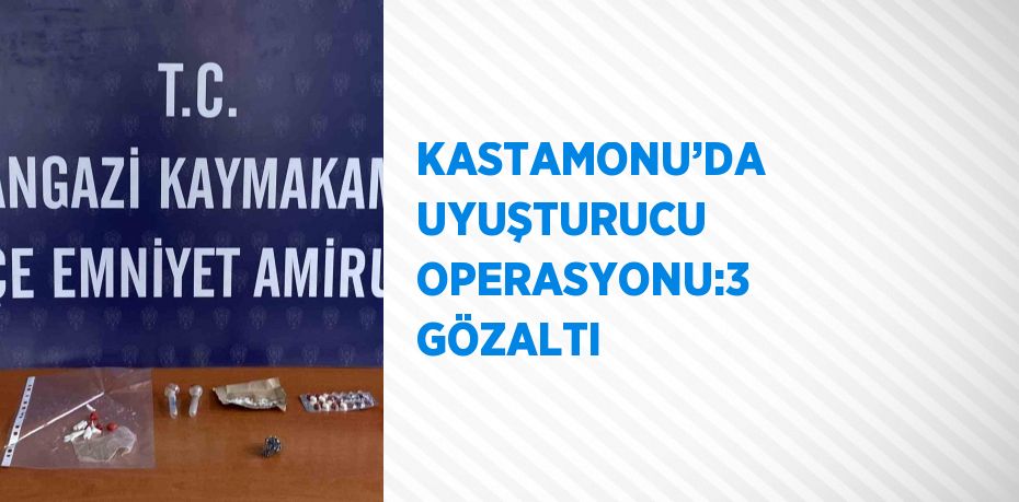 KASTAMONU’DA  UYUŞTURUCU OPERASYONU:3 GÖZALTI