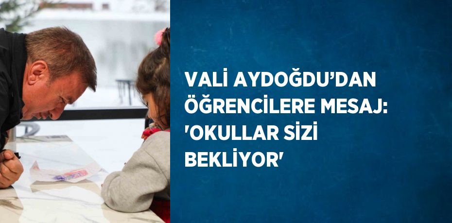 VALİ AYDOĞDU’DAN ÖĞRENCİLERE MESAJ: 'OKULLAR SİZİ BEKLİYOR'