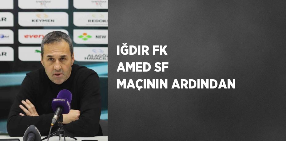 IĞDIR FK AMED SF MAÇININ ARDINDAN