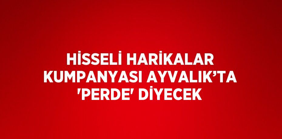 HİSSELİ HARİKALAR KUMPANYASI AYVALIK’TA 'PERDE' DİYECEK