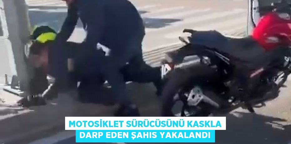MOTOSİKLET SÜRÜCÜSÜNÜ KASKLA DARP EDEN ŞAHIS YAKALANDI