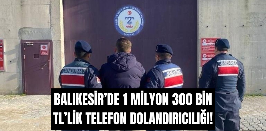 BALIKESİR’DE 1 MİLYON 300 BİN TL’LİK TELEFON DOLANDIRICILIĞI!