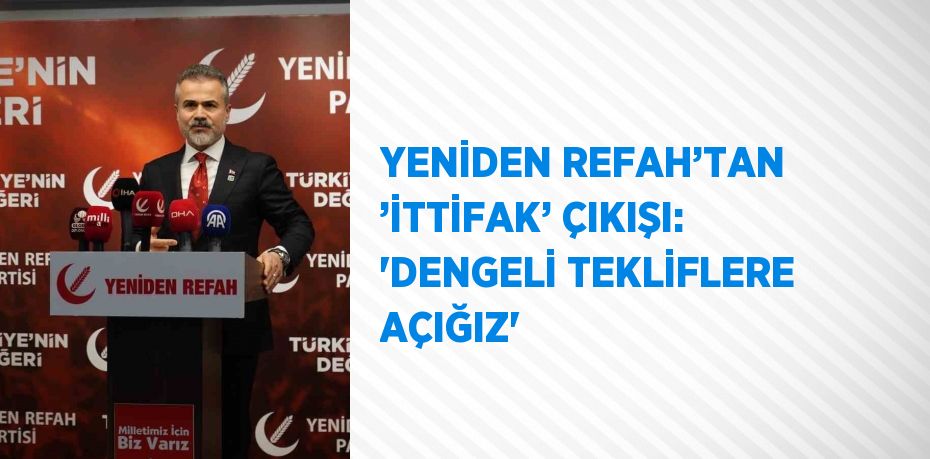 YENİDEN REFAH’TAN ’İTTİFAK’ ÇIKIŞI: 'DENGELİ TEKLİFLERE AÇIĞIZ'