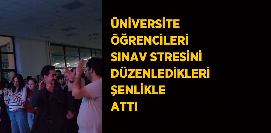 ÜNİVERSİTE ÖĞRENCİLERİ SINAV STRESİNİ DÜZENLEDİKLERİ ŞENLİKLE ATTI