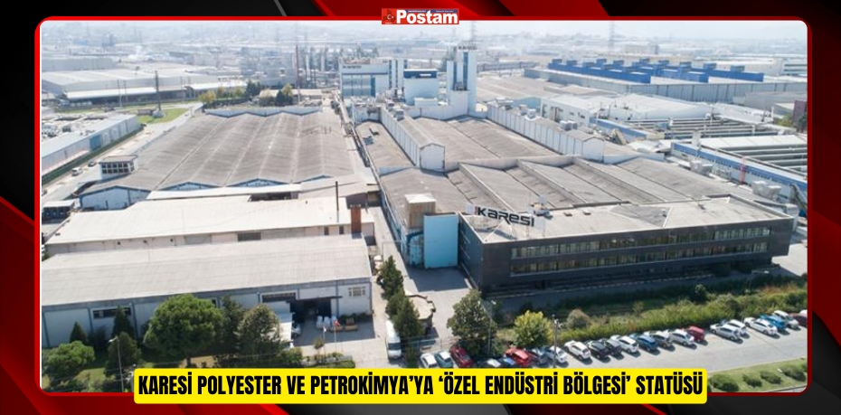 Karesi Polyester ve Petrokimya’ya ‘Özel Endüstri Bölgesi’ statüsü