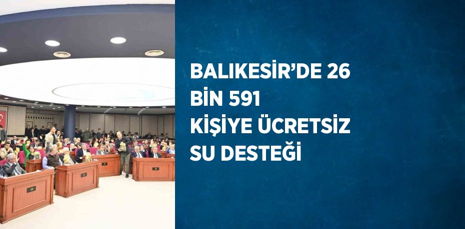 BALIKESİR’DE 26 BİN 591 KİŞİYE ÜCRETSİZ SU DESTEĞİ