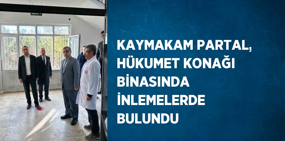 KAYMAKAM PARTAL, HÜKUMET KONAĞI BİNASINDA İNLEMELERDE BULUNDU