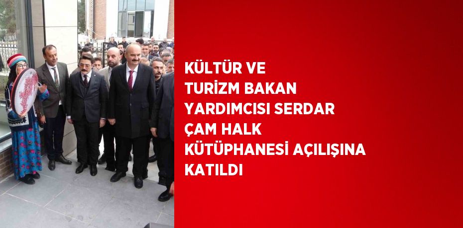 KÜLTÜR VE TURİZM BAKAN YARDIMCISI SERDAR ÇAM HALK KÜTÜPHANESİ AÇILIŞINA KATILDI