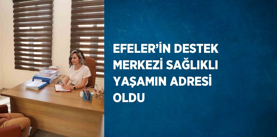 EFELER’İN DESTEK MERKEZİ SAĞLIKLI YAŞAMIN ADRESİ OLDU