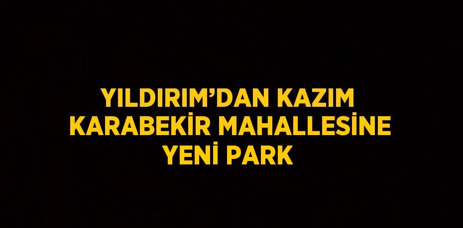 YILDIRIM’DAN KAZIM KARABEKİR MAHALLESİNE YENİ PARK