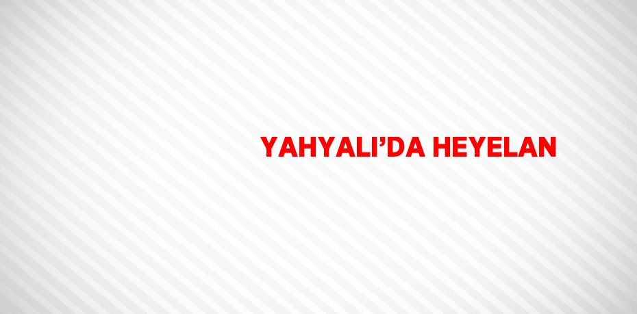 YAHYALI’DA HEYELAN