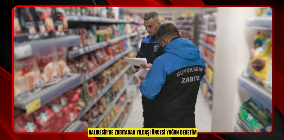 Balıkesir'de zabıtadan yılbaşı öncesi yoğun denetim
