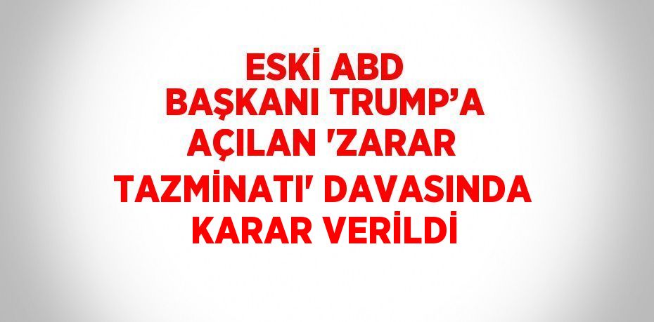 ESKİ ABD BAŞKANI TRUMP’A AÇILAN 'ZARAR TAZMİNATI' DAVASINDA KARAR VERİLDİ