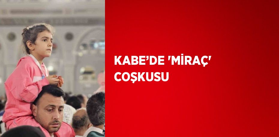 KABE’DE 'MİRAÇ' COŞKUSU