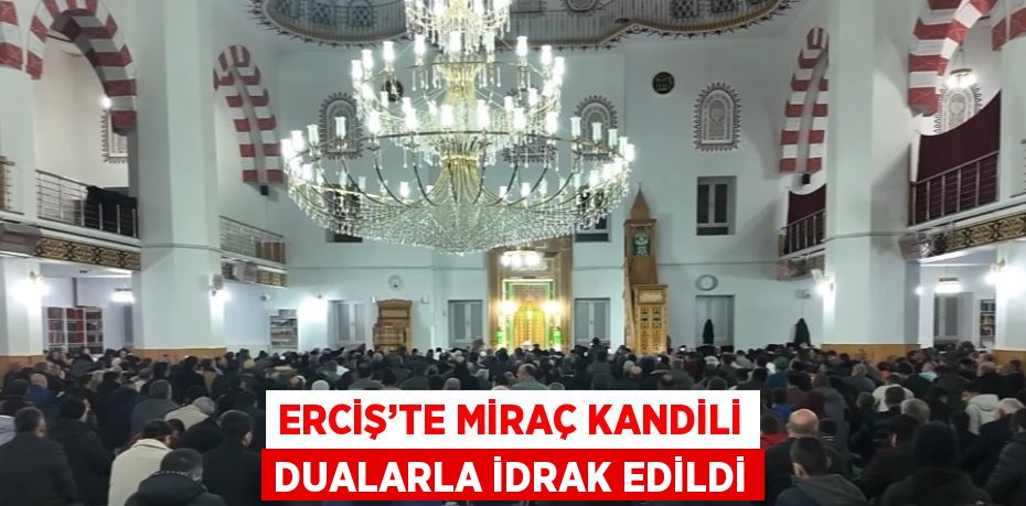 ERCİŞ’TE MİRAÇ KANDİLİ DUALARLA İDRAK EDİLDİ