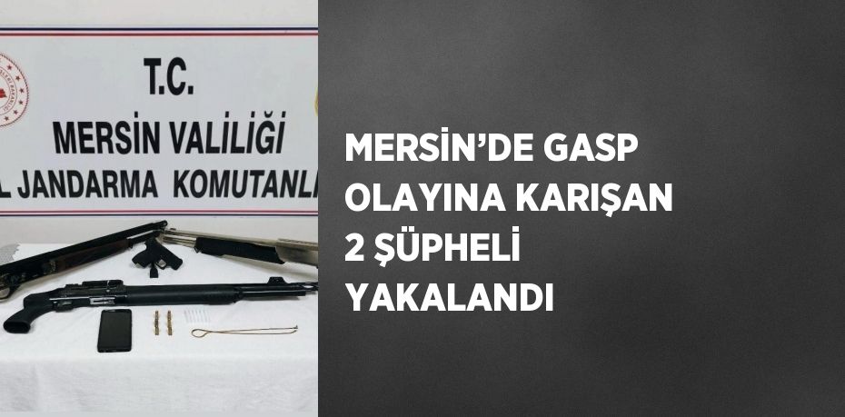 MERSİN’DE GASP OLAYINA KARIŞAN 2 ŞÜPHELİ YAKALANDI