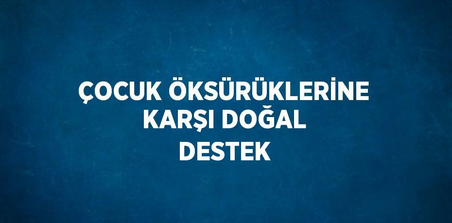 ÇOCUK ÖKSÜRÜKLERİNE KARŞI DOĞAL DESTEK