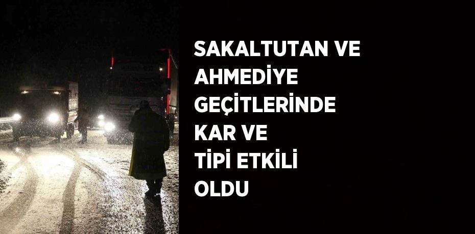 SAKALTUTAN VE AHMEDİYE GEÇİTLERİNDE KAR VE TİPİ ETKİLİ OLDU