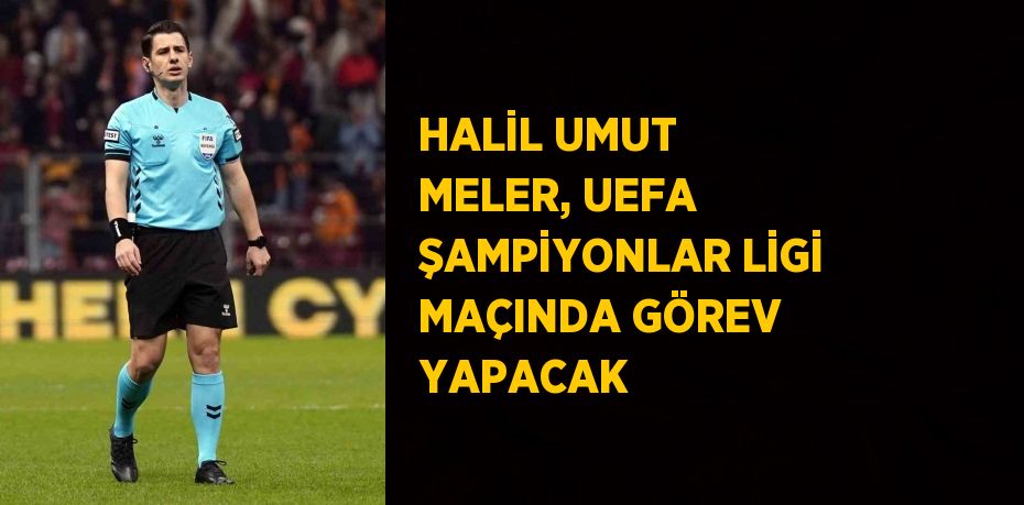 HALİL UMUT MELER, UEFA ŞAMPİYONLAR LİGİ MAÇINDA GÖREV YAPACAK