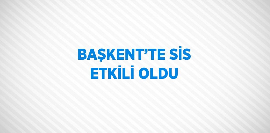 BAŞKENT’TE SİS ETKİLİ OLDU