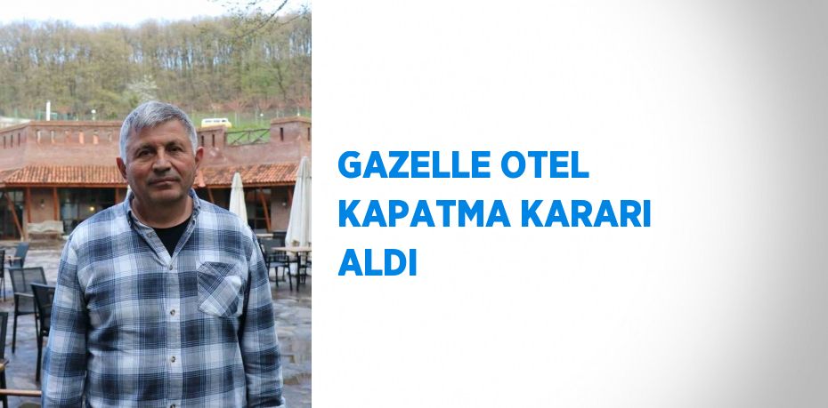 GAZELLE OTEL KAPATMA KARARI ALDI