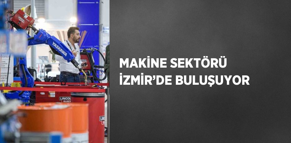 MAKİNE SEKTÖRÜ İZMİR’DE BULUŞUYOR