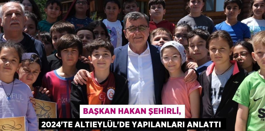 Başkan Hakan Şehirli, 2024’te Altıeylül’de Yapılanları Anlattı