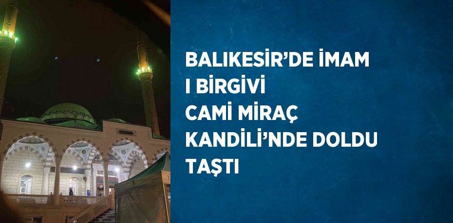 BALIKESİR’DE İMAM I BİRGİVİ CAMİ MİRAÇ KANDİLİ’NDE DOLDU TAŞTI