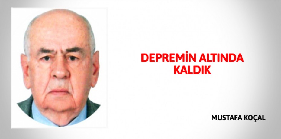 DEPREMİN ALTINDA KALDIK