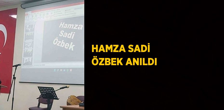 HAMZA SADİ ÖZBEK ANILDI