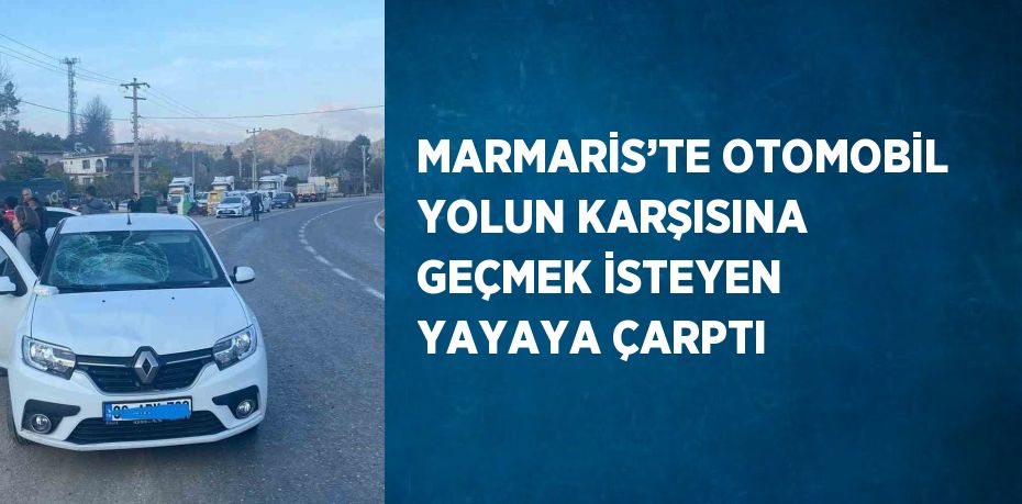 MARMARİS’TE OTOMOBİL YOLUN KARŞISINA GEÇMEK İSTEYEN YAYAYA ÇARPTI