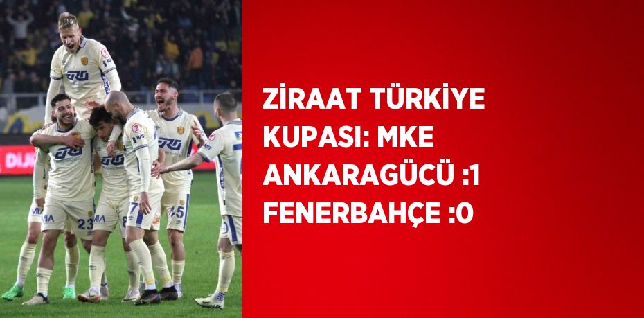 ZİRAAT TÜRKİYE KUPASI: MKE ANKARAGÜCÜ :1 FENERBAHÇE :0