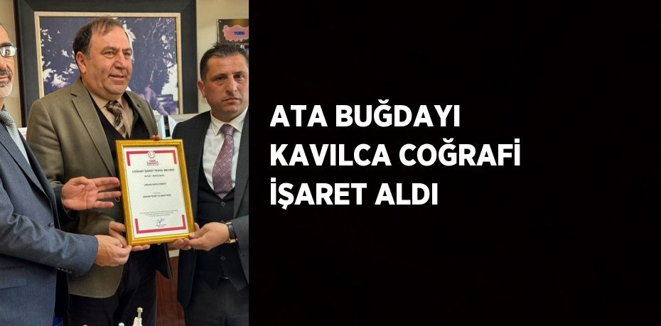 ATA BUĞDAYI KAVILCA COĞRAFİ İŞARET ALDI