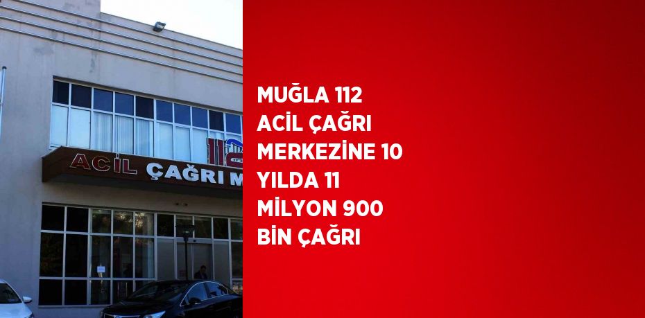 MUĞLA 112 ACİL ÇAĞRI MERKEZİNE 10 YILDA 11 MİLYON 900 BİN ÇAĞRI