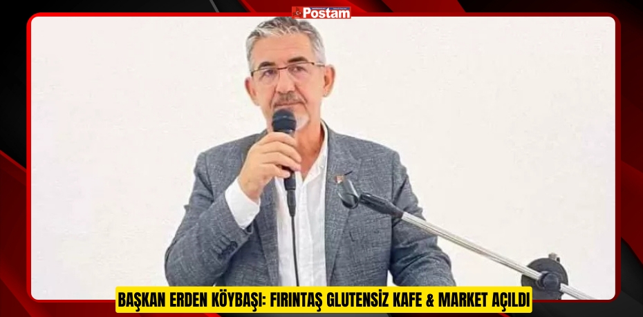 BAŞKAN ERDEN KÖYBAŞI: FIRINTAŞ GLUTENSİZ KAFE &amp; MARKET AÇILDI